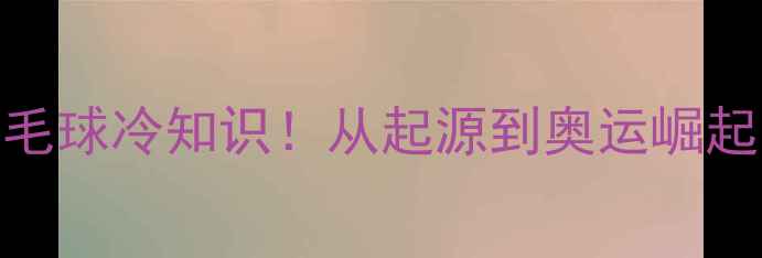 图片 🏸英国羽毛球冷知识！从起源到奥运崛起的全记录