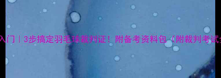 图片 🏸零基础入门｜3步搞定羽毛球裁判证！附备考资料包（附裁判考试全攻略）1