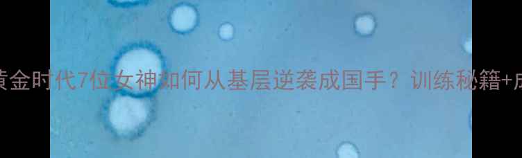 图片 🏸香港女羽毛球黄金时代7位女神如何从基层逆袭成国手？训练秘籍+成长故事全公开！