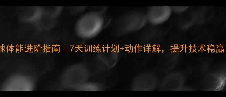 图片 💥乒乓球体能进阶指南｜7天训练计划+动作详解，提升技术稳赢比赛！1