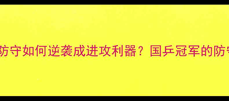 图片 💥乒乓球防守如何逆袭成进攻利器？国乒冠军的防守哲学！1