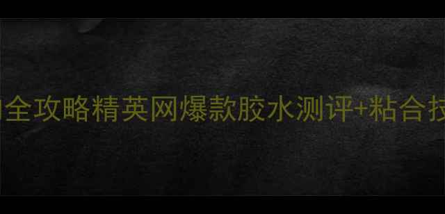 图片 💥乒乓胶水选购全攻略精英网爆款胶水测评+粘合技巧大公开！🏓1