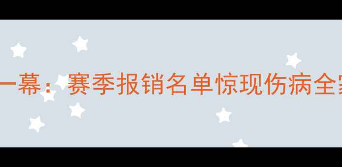 图片 💥第一幕：赛季报销名单惊现伤病全家桶2