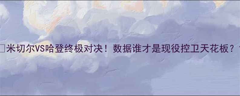 图片 💥米切尔VS哈登终极对决！数据谁才是现役控卫天花板？1