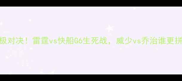 图片 💥终极对决！雷霆vs快船G6生死战，威少vs乔治谁更拼？🔥