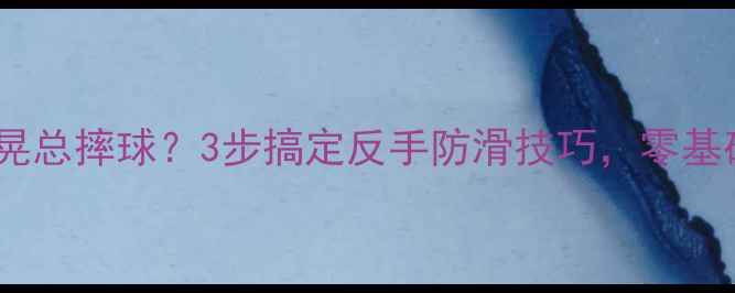 图片 💥羽毛球重心摇晃总摔球？3步搞定反手防滑技巧，零基础也能稳赢对手2