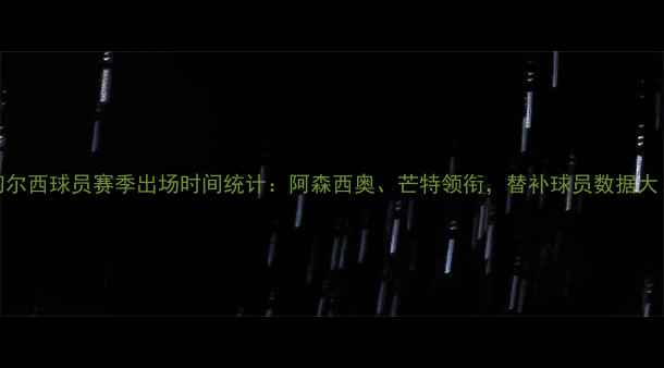 图片 📊切尔西球员赛季出场时间统计：阿森西奥、芒特领衔，替补球员数据大！🔥