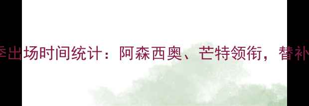图片 📊切尔西球员赛季出场时间统计：阿森西奥、芒特领衔，替补球员数据大！🔥1