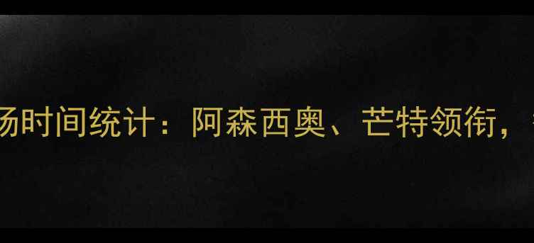 图片 📊切尔西球员赛季出场时间统计：阿森西奥、芒特领衔，替补球员数据大！🔥2