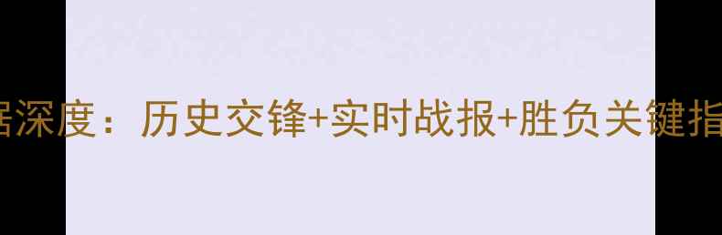 图片 📊巴萨vs皇马数据深度：历史交锋+实时战报+胜负关键指标全公开！🔥🏆1