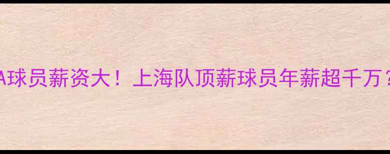 图片 📌CBA球员薪资大！上海队顶薪球员年薪超千万？💰2
