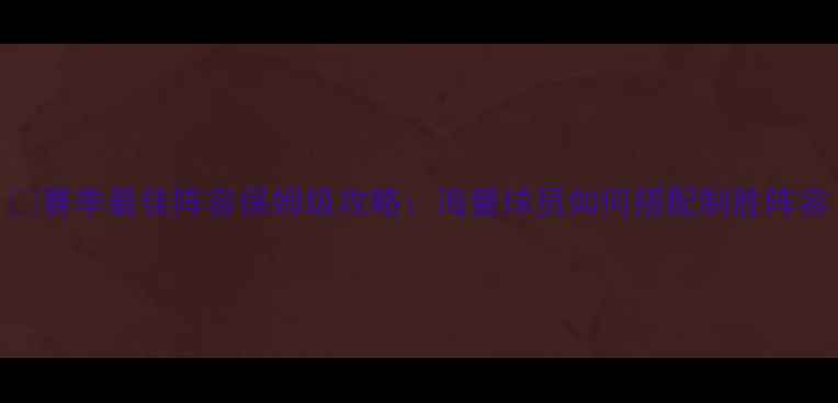 图片 📌赛季最佳阵容保姆级攻略：海量球员如何搭配制胜阵容