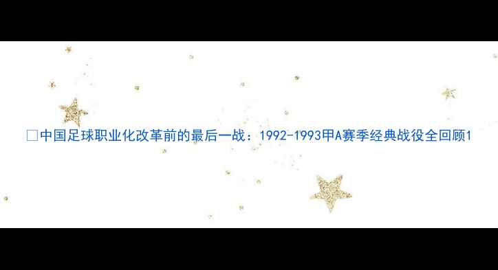 图片 📜中国足球职业化改革前的最后一战：1992-1993甲A赛季经典战役全回顾1