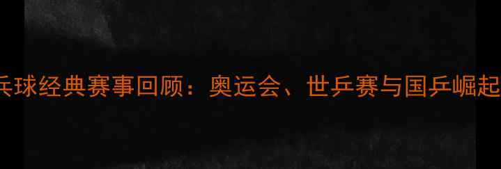 图片 🔥1988年乒乓球经典赛事回顾：奥运会、世乒赛与国乒崛起的全记录🏆1
