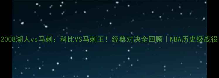 图片 🔥2008湖人vs马刺：科比VS马刺王！经典对决全回顾｜NBA历史级战役🏀