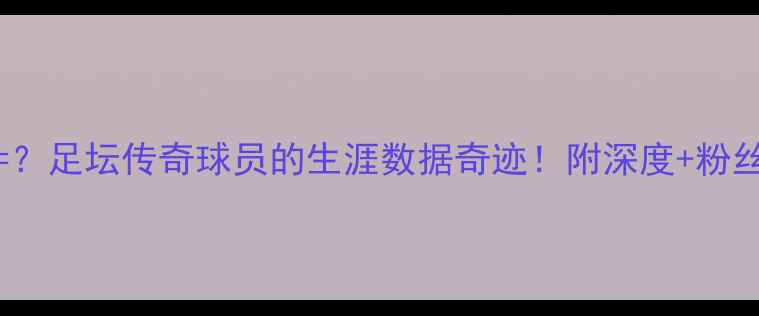 图片 🔥2693=？足坛传奇球员的生涯数据奇迹！附深度+粉丝互动🔥