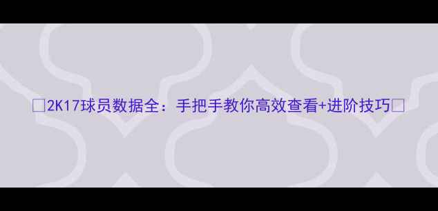 图片 🔥2K17球员数据全：手把手教你高效查看+进阶技巧🔥