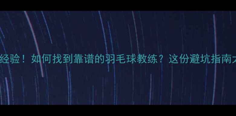 图片 🔥5年教学经验！如何找到靠谱的羽毛球教练？这份避坑指南太实用了！