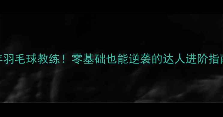 图片 🔥5年羽毛球教练！零基础也能逆袭的达人进阶指南🔥1