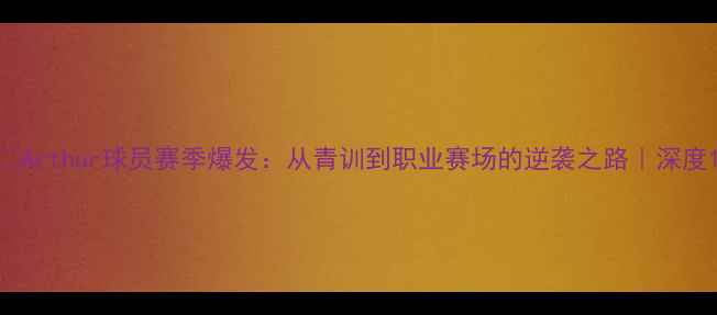 图片 🔥Arthur球员赛季爆发：从青训到职业赛场的逆袭之路｜深度1