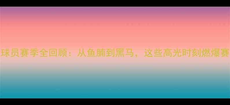 图片 🔥CBA丹东凤城球员赛季全回顾：从鱼腩到黑马，这些高光时刻燃爆赛场！赛季深度1