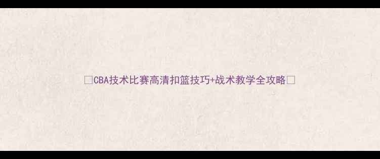 图片 🔥CBA技术比赛高清扣篮技巧+战术教学全攻略✨