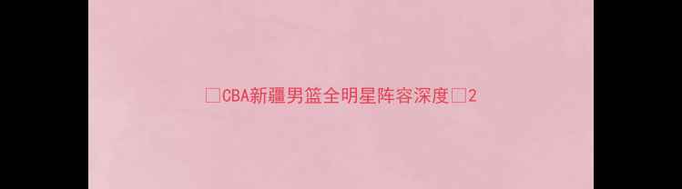 图片 🔥CBA新疆男篮全明星阵容深度🔥2