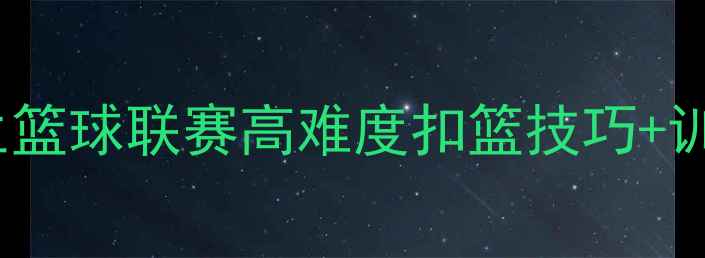 图片 🔥CUBA扣篮教学｜大学生篮球联赛高难度扣篮技巧+训练计划（附扣篮视频）2