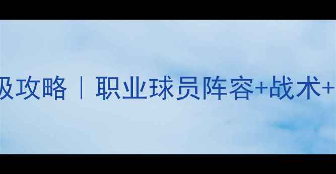 图片 🔥FIFA3比赛终极攻略｜职业球员阵容+战术+快速上分技巧💥