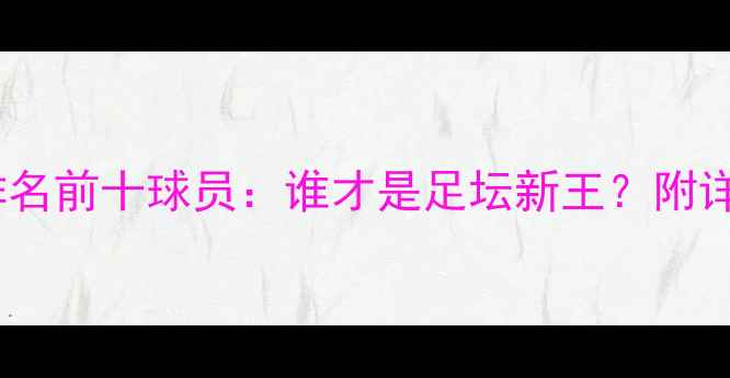 图片 🔥FIFA世界排名前十球员：谁才是足坛新王？附详细数据对比1