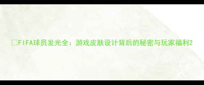 图片 🔥FIFA球员发光全：游戏皮肤设计背后的秘密与玩家福利2
