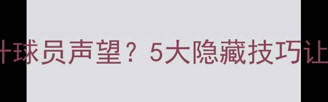 图片 🔥FM游戏如何提升球员声望？5大隐藏技巧让球探疯狂追逐🔥1