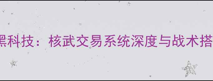 图片 🔥FM隐藏黑科技：核武交易系统深度与战术搭配攻略🔥2