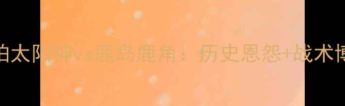 图片 🔥J联赛中日德比柏太阳神vs鹿岛鹿角：历史恩怨+战术博弈！这场必看！1