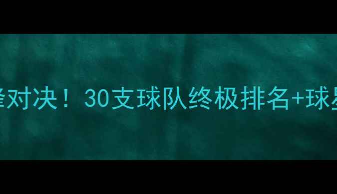 图片 🔥NBA东西部巅峰对决！30支球队终极排名+球星战力榜深度🏀2