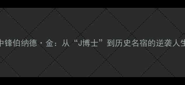 图片 🔥NBA传奇中锋伯纳德·金：从“J博士”到历史名宿的逆袭人生与数据🔥1