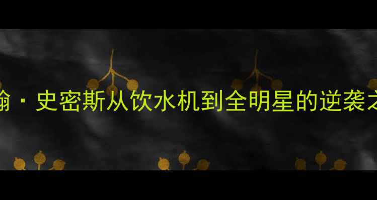 图片 🔥NBA传奇逆袭！约翰·史密斯从饮水机到全明星的逆袭之路（附最新数据）1