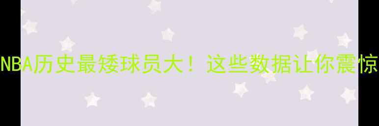 图片 🔥NBA历史最矮球员大！这些数据让你震惊！