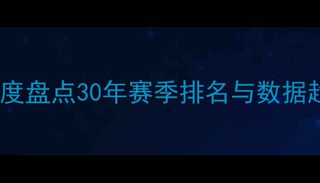 图片 🔥NBA球员历年数据全：深度盘点30年赛季排名与数据趋势（附历史TOP10榜单）1