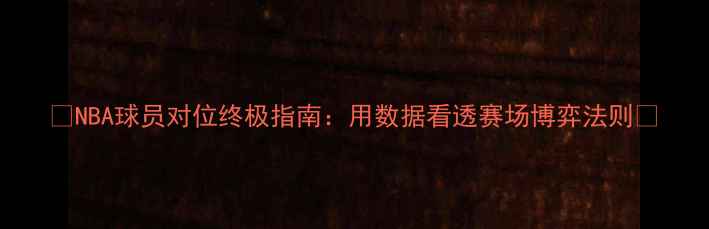 图片 🔥NBA球员对位终极指南：用数据看透赛场博弈法则🔥