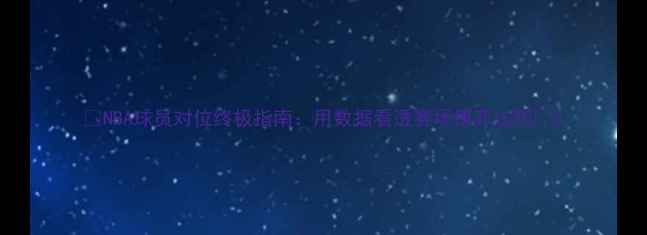 图片 🔥NBA球员对位终极指南：用数据看透赛场博弈法则🔥2