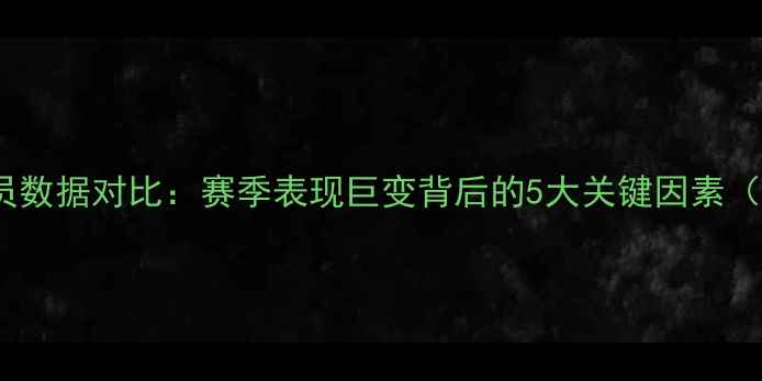 图片 🔥NBA球员数据对比：赛季表现巨变背后的5大关键因素（附深度）