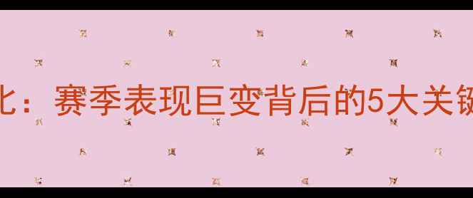 图片 🔥NBA球员数据对比：赛季表现巨变背后的5大关键因素（附深度）1