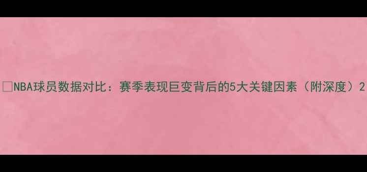图片 🔥NBA球员数据对比：赛季表现巨变背后的5大关键因素（附深度）2