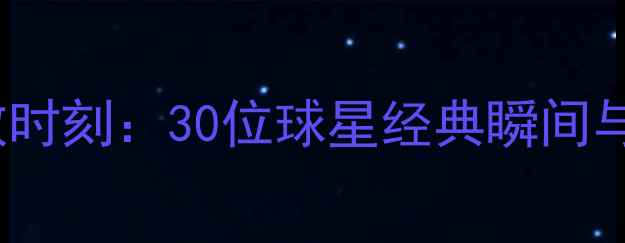 图片 🔥NBA球员致敬时刻：30位球星经典瞬间与传奇故事全🔥