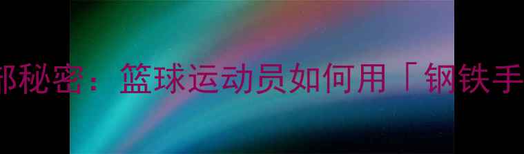 图片 🔥NBA球星的手部秘密：篮球运动员如何用「钢铁手指」征服赛场🏀