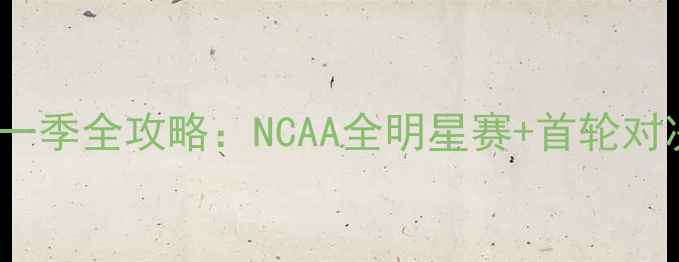 图片 🔥NCAA第一季全攻略：NCAA全明星赛+首轮对决深度🔥1