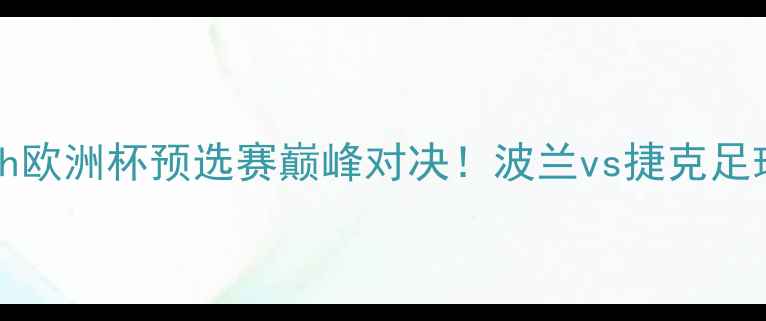 图片 🔥PolishvsCzech欧洲杯预选赛巅峰对决！波兰vs捷克足球赛程时间+看点