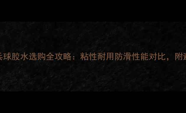 图片 🔥TSP乒乓球胶水选购全攻略：粘性耐用防滑性能对比，附避坑指南2