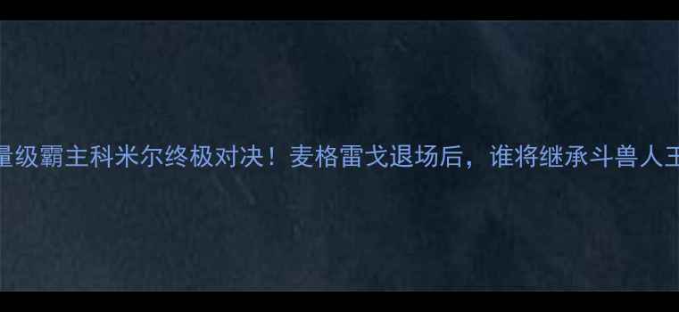 图片 🔥UFC羽量级霸主科米尔终极对决！麦格雷戈退场后，谁将继承斗兽人王座？🔥1